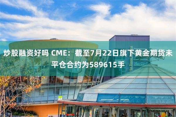 炒股融资好吗 CME：截至7月22日旗下黄金期货未平仓合约为589615手