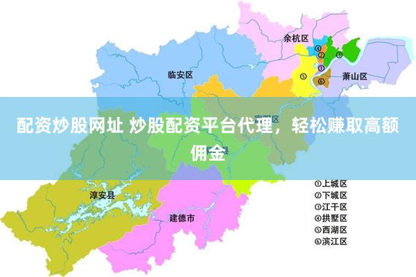 配资炒股网址 炒股配资平台代理，轻松赚取高额佣金