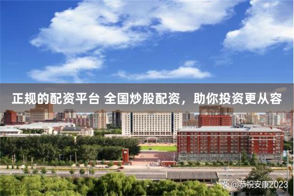 正规的配资平台 全国炒股配资，助你投资更从容
