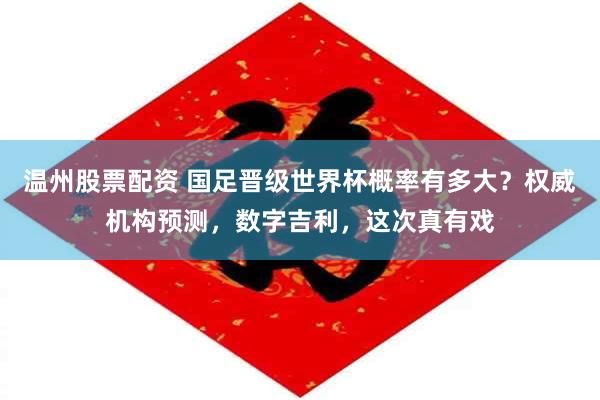 温州股票配资 国足晋级世界杯概率有多大？权威机构预测，数字吉利，这次真有戏