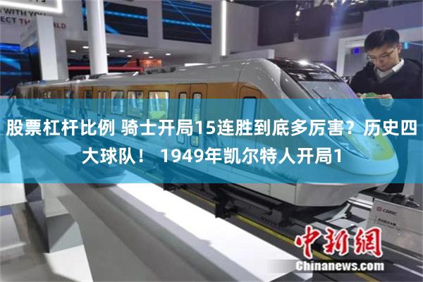 股票杠杆比例 骑士开局15连胜到底多厉害？历史四大球队！ 1949年凯尔特人开局1