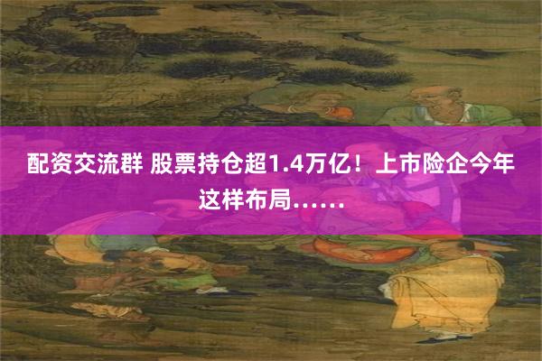 配资交流群 股票持仓超1.4万亿！上市险企今年这样布局……
