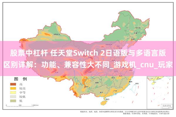股票中杠杆 任天堂Switch 2日语版与多语言版区别详解：功能、兼容性大不同_游戏机_cnu_玩家