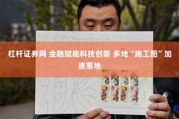 杠杆证券网 金融赋能科技创新 多地“施工图”加速落地