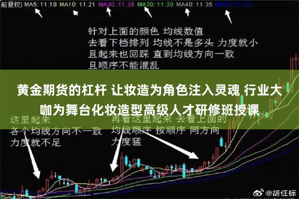 黄金期货的杠杆 让妆造为角色注入灵魂 行业大咖为舞台化妆造型高级人才研修班授课