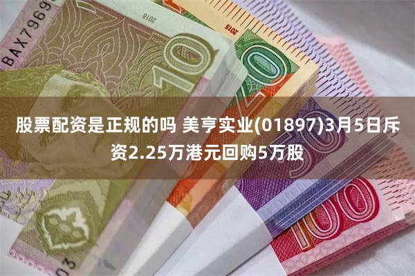 股票配资是正规的吗 美亨实业(01897)3月5日斥资2.25万港元回购5万股