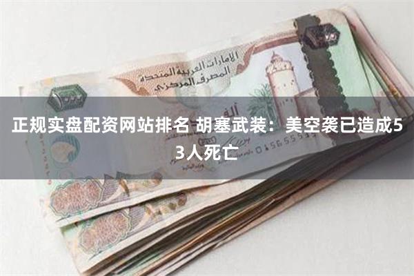 正规实盘配资网站排名 胡塞武装：美空袭已造成53人死亡