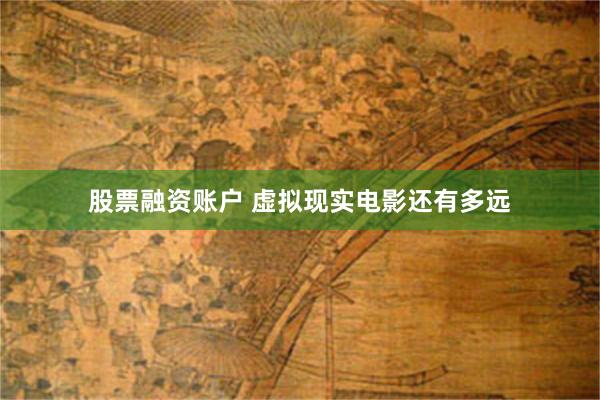 股票融资账户 虚拟现实电影还有多远