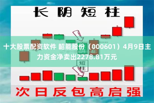 十大股票配资软件 韶能股份（000601）4月9日主力资金净卖出2278.81万元