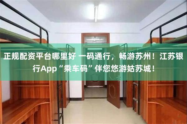 正规配资平台哪里好 一码通行，畅游苏州！江苏银行App“乘车码”伴您悠游姑苏城！