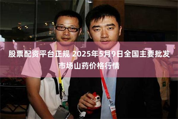 股票配资平台正规 2025年5月9日全国主要批发市场山药价格行情