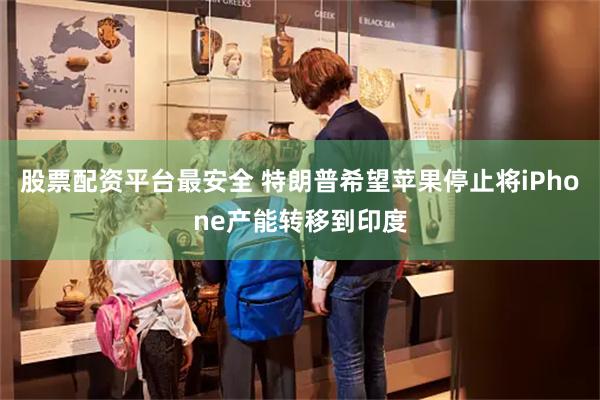 股票配资平台最安全 特朗普希望苹果停止将iPhone产能转移到印度