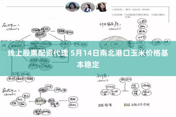 线上股票配资代理 5月14日南北港口玉米价格基本稳定