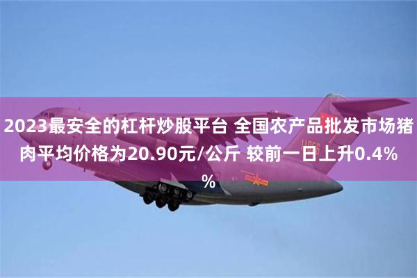 2023最安全的杠杆炒股平台 全国农产品批发市场猪肉平均价格为20.90元/公斤 较前一日上升0.4%