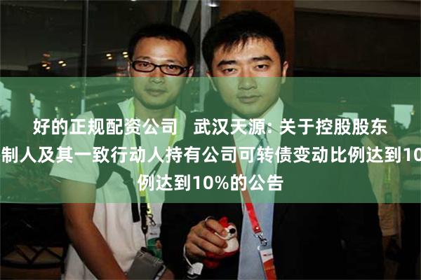 好的正规配资公司 武汉天源: 关于控股股东、实际控制人及其一致行动人持有公司可转债变动比例达到10%的公告