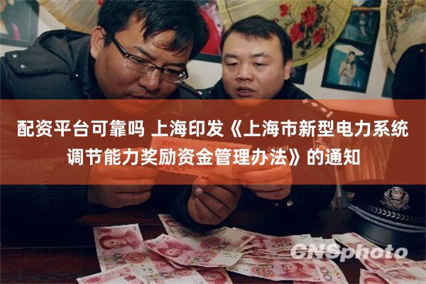 配资平台可靠吗 上海印发《上海市新型电力系统调节能力奖励资金管理办法》的通知