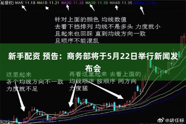 新手配资 预告：商务部将于5月22日举行新闻发布会