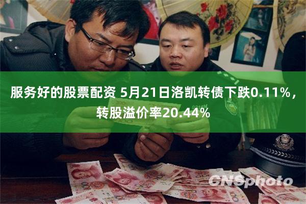 服务好的股票配资 5月21日洛凯转债下跌0.11%，转股溢价率20.44%