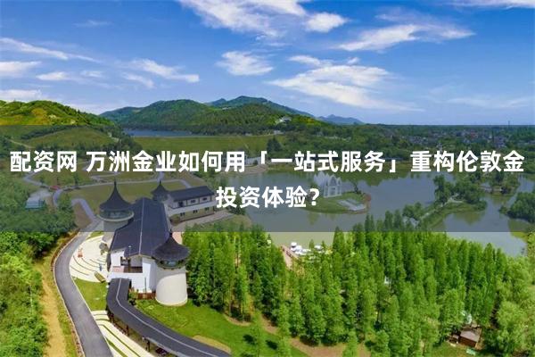 配资网 万洲金业如何用「一站式服务」重构伦敦金投资体验？