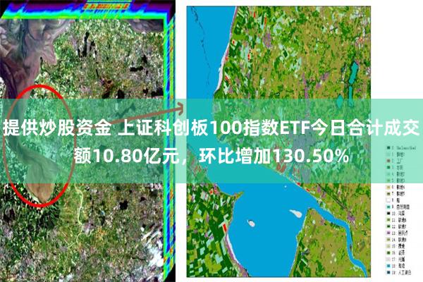 提供炒股资金 上证科创板100指数ETF今日合计成交额10.80亿元，环比增加130.50%