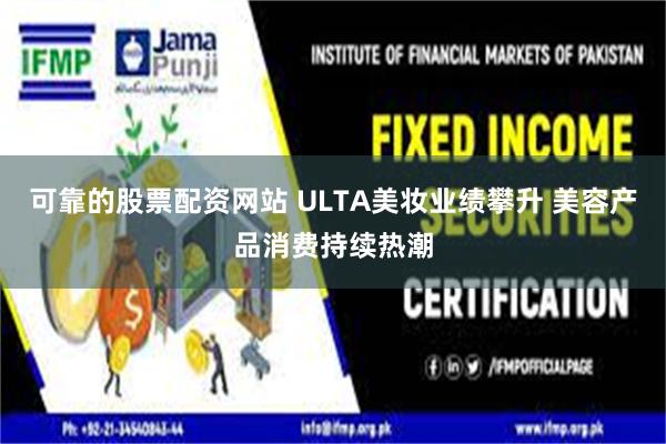 可靠的股票配资网站 ULTA美妆业绩攀升 美容产品消费持续热潮