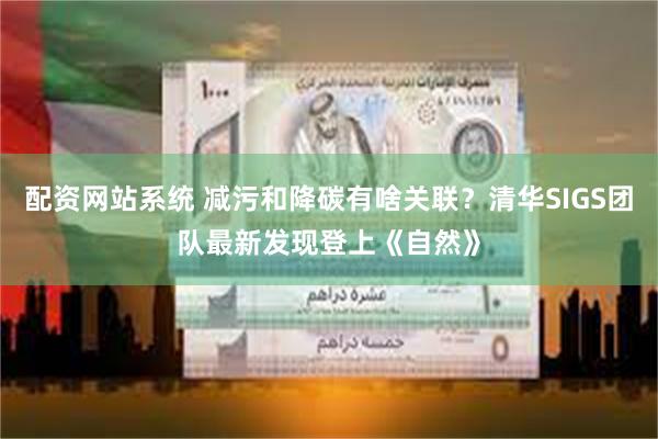 配资网站系统 减污和降碳有啥关联？清华SIGS团队最新发现登上《自然》
