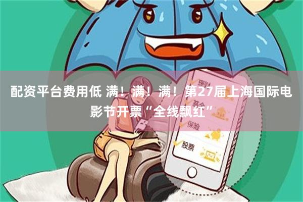 配资平台费用低 满！满！满！第27届上海国际电影节开票“全线飘红”