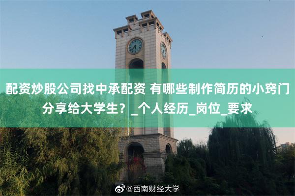 配资炒股公司找中承配资 有哪些制作简历的小窍门分享给大学生？_个人经历_岗位_要求