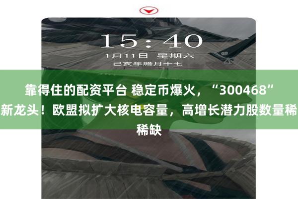 靠得住的配资平台 稳定币爆火，“300468”成新龙头！欧盟拟扩大核电容量，高增长潜力股数量稀缺