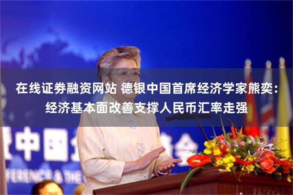 在线证劵融资网站 德银中国首席经济学家熊奕：经济基本面改善支撑人民币汇率走强