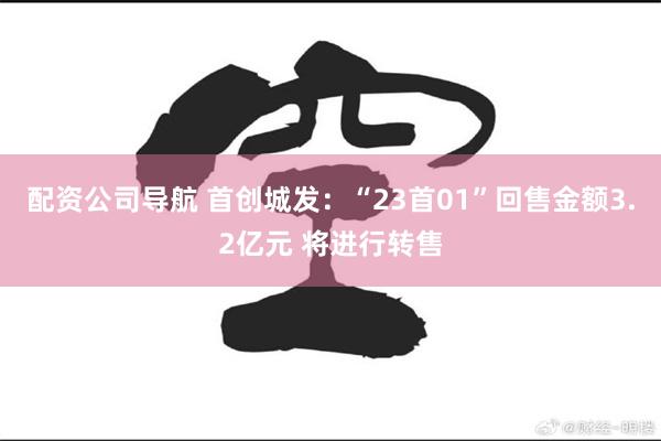 配资公司导航 首创城发：“23首01”回售金额3.2亿元 将进行转售