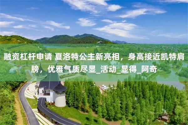 融资杠杆申请 夏洛特公主新亮相，身高接近凯特肩膀，优雅气质尽显_活动_显得_阿奇