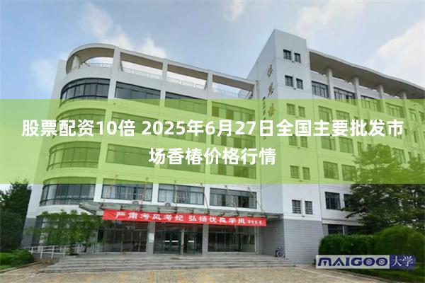 股票配资10倍 2025年6月27日全国主要批发市场香椿价格行情