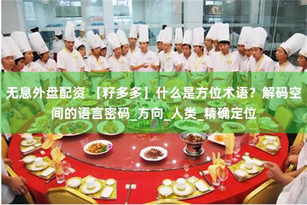 无息外盘配资 【籽多多】什么是方位术语？解码空间的语言密码_方向_人类_精确定位