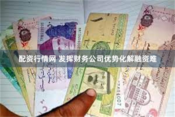 配资行情网 发挥财务公司优势化解融资难