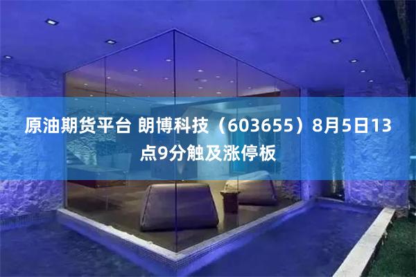原油期货平台 朗博科技（603655）8月5日13点9分触及涨停板