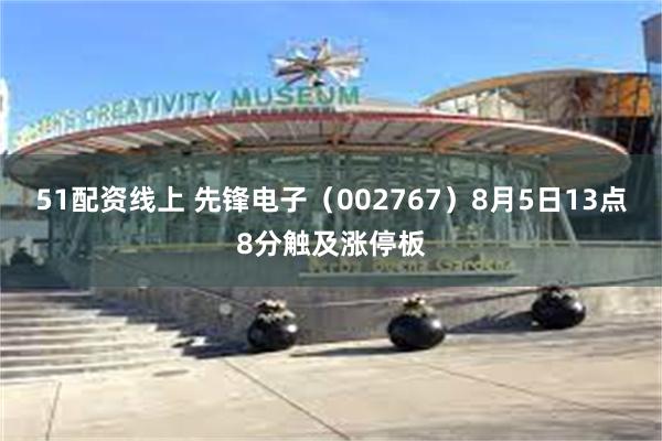 51配资线上 先锋电子（002767）8月5日13点8分触及涨停板