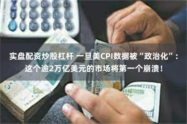 实盘配资炒股杠杆 一旦美CPI数据被“政治化”：这个逾2万亿美元的市场将第一个崩溃！