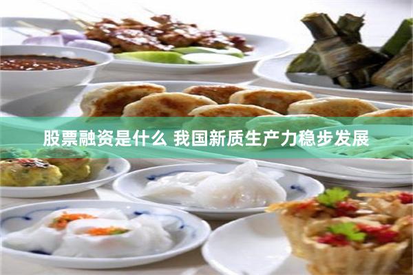 股票融资是什么 我国新质生产力稳步发展