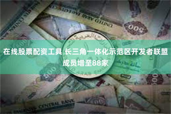 在线股票配资工具 长三角一体化示范区开发者联盟成员增至88家