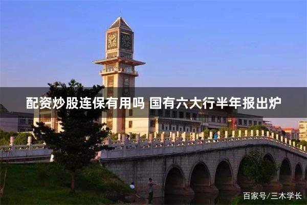 配资炒股连保有用吗 国有六大行半年报出炉