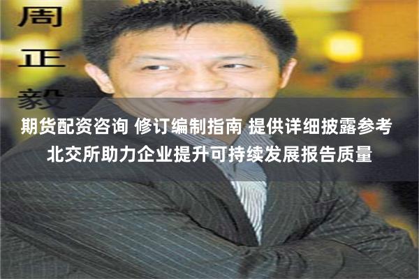 期货配资咨询 修订编制指南 提供详细披露参考 北交所助力企业提升可持续发展报告质量