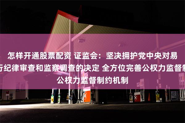 怎样开通股票配资 证监会：坚决拥护党中央对易会满进行纪律审查和监察调查的决定 全方位完善公权力监督制约机制