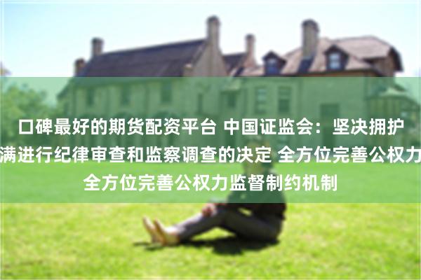 口碑最好的期货配资平台 中国证监会：坚决拥护党中央对易会满进行纪律审查和监察调查的决定 全方位完善公权力监督制约机制