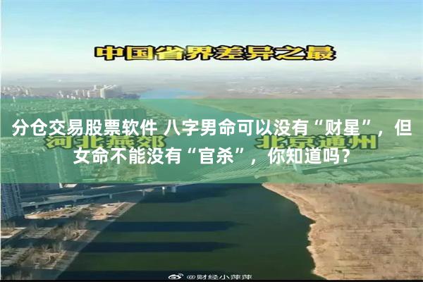 分仓交易股票软件 八字男命可以没有“财星”，但女命不能没有“官杀”，你知道吗？