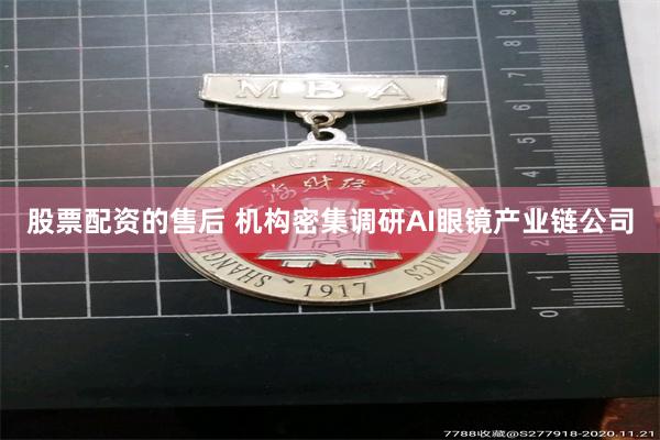股票配资的售后 机构密集调研AI眼镜产业链公司