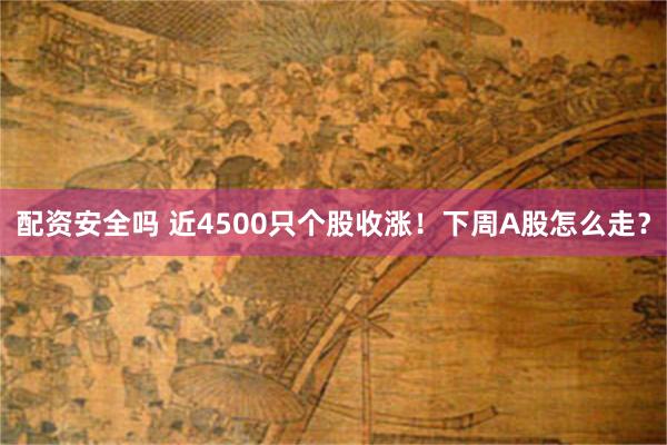 配资安全吗 近4500只个股收涨！下周A股怎么走？