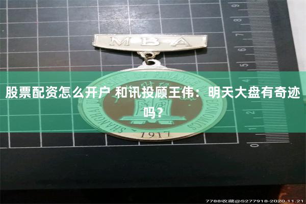 股票配资怎么开户 和讯投顾王伟：明天大盘有奇迹吗？