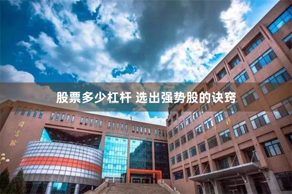 股票多少杠杆 选出强势股的诀窍