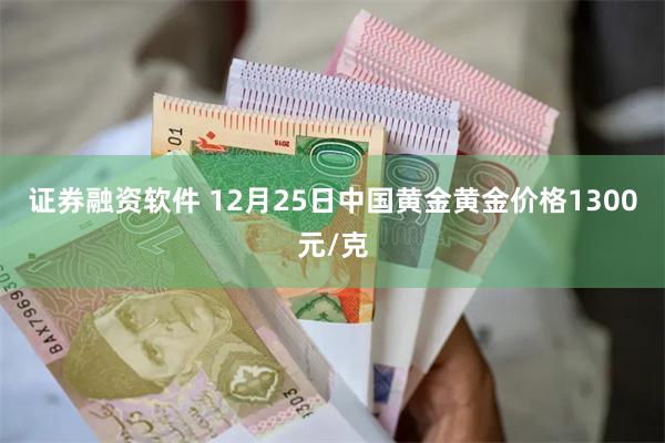 证券融资软件 12月25日中国黄金黄金价格1300元/克